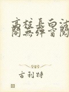 高校长白沽笔趣阁无弹窗阅读