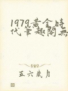 1979黄金时代笔趣阁无弹窗无错版