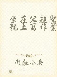 坐在父亲紫色大龙上写作业