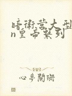 暗卫营大型hpn皇帝系列