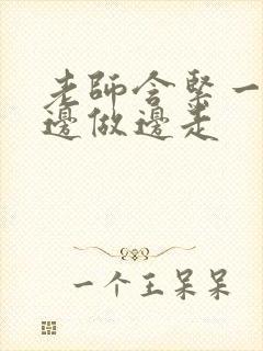 老师含紧一点H边做边走