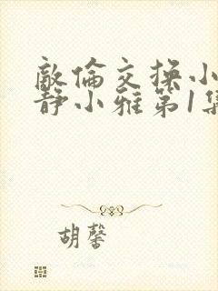 敌伦交换小敏小静小雅第1集