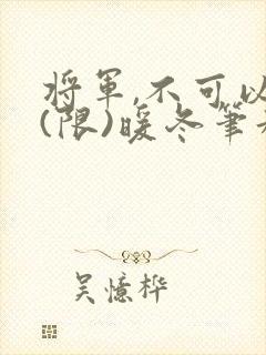将军,不可以!(限)暖冬笔趣阁免费阅读