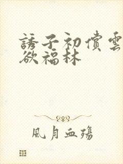 诱子初偿云雨孽欲福林
