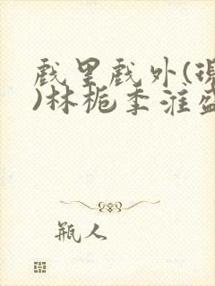 戏里戏外(现场)林栀季淮盛笔趣阁