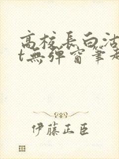 高校长白沽txt无弹窗笔趣阁