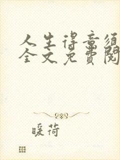 人生得意须纵欢全文免费阅读