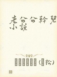 老公公干儿媳妇小说