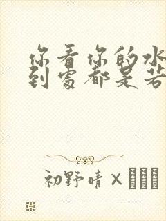 你看你的水喷得到处都是若若