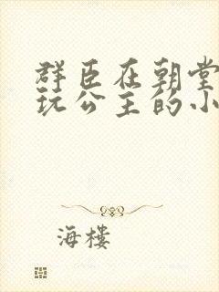 群臣在朝堂上却玩公主的小说