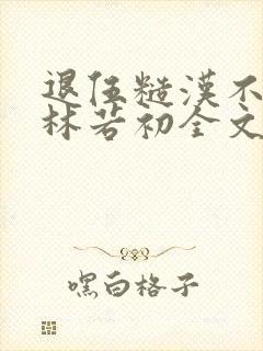 退伍糙汉不经撩林若初全文