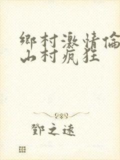 乡村激情伦小说山村疯狂