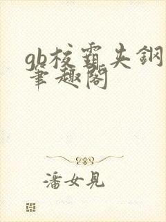gb校霸夹钢笔笔趣阁封面