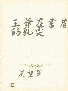 王爷在书房含她的乳尖封面
