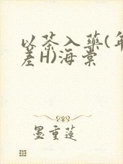 以茶入药(年龄差H)海棠