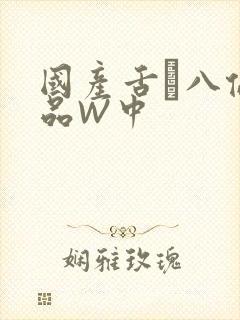 国产舌乚八伦偷品W中