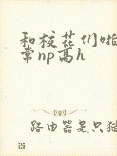 和校花们啪啪日常np高h