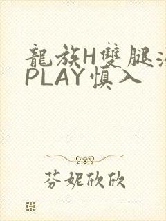 龙族H双腿涨灌PLAY慎入