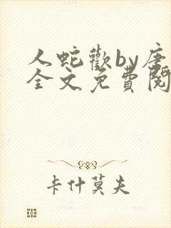 人蛇欢by唐棠全文免费阅读