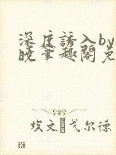 深度诱入by欲晓笔趣阁免费阅读小说