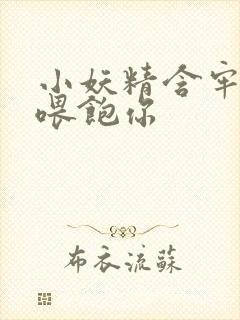 小妖精含牢了我喂饱你