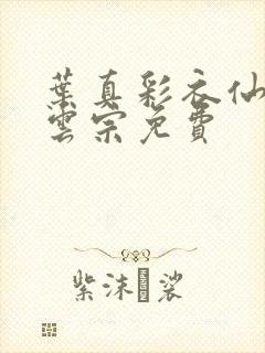 叶真彩衣仙子齐云宗免费
