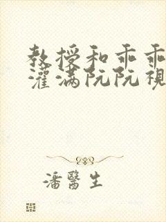 教授和乖乖女H灌满阮阮视频