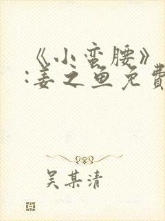 《小蛮腰》作者:姜之鱼免费阅读