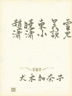 赵晓东吴雪晴王潇潇小说免费阅读