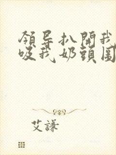 领导扒开我奶罩吸我奶头图片