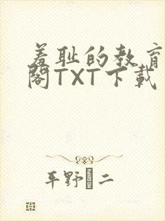 羞耻的教育笔趣阁TXT下载