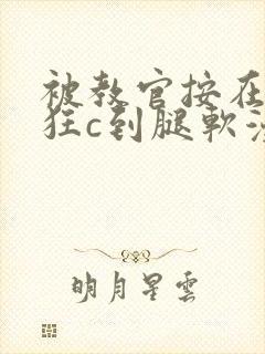 被教官按在寝室狂c到腿软漫画