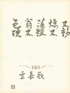 色翁荡熄又大又硬又粗又动态图封面