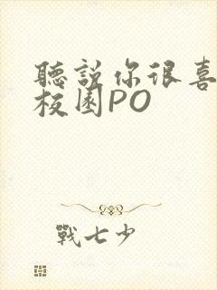听说你很喜欢我校园PO