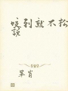 咬到就不松口小说