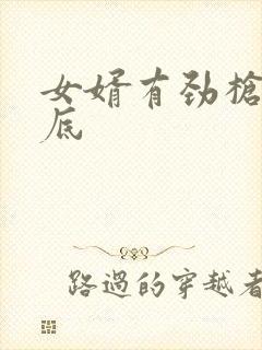 女婿有劲枪枪到底