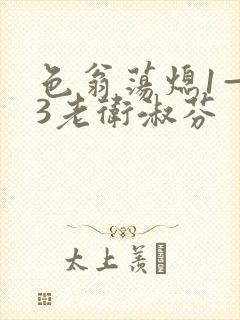 色翁荡熄1—13老卫淑芬