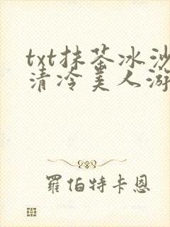 txt抹茶冰沙清冷美人游戏阅读