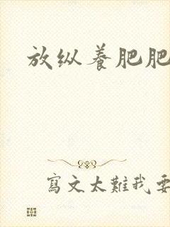 放纵养肥肥