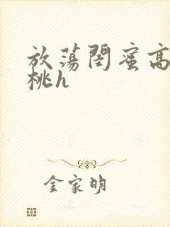 放荡闺蜜高h苏桃h