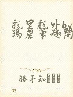 戏里戏外by苏玛丽笔趣阁