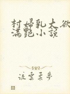 村妇乳大欲乡村满艳小说