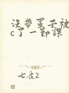 没带罩子被校霸c了一节课