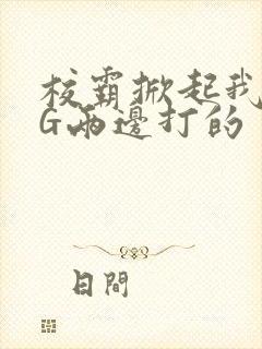 校霸掀起我光PG两边打的