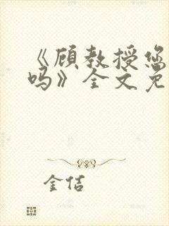 《顾教授您睡了吗》全文免费阅读