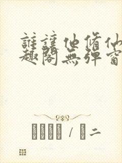 谁让他修仙的笔趣阁无弹窗
