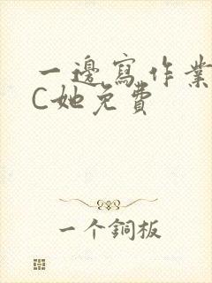 一边写作业一边C她免费