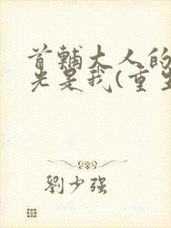 首辅大人的白月光是我(重生)