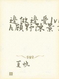 边做边爱1v1h顾野陈景书封面
