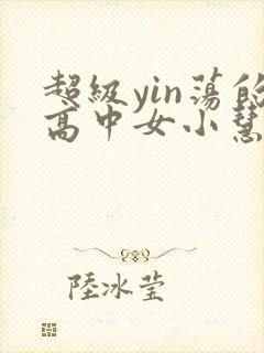 超级yin荡的高中女小慧